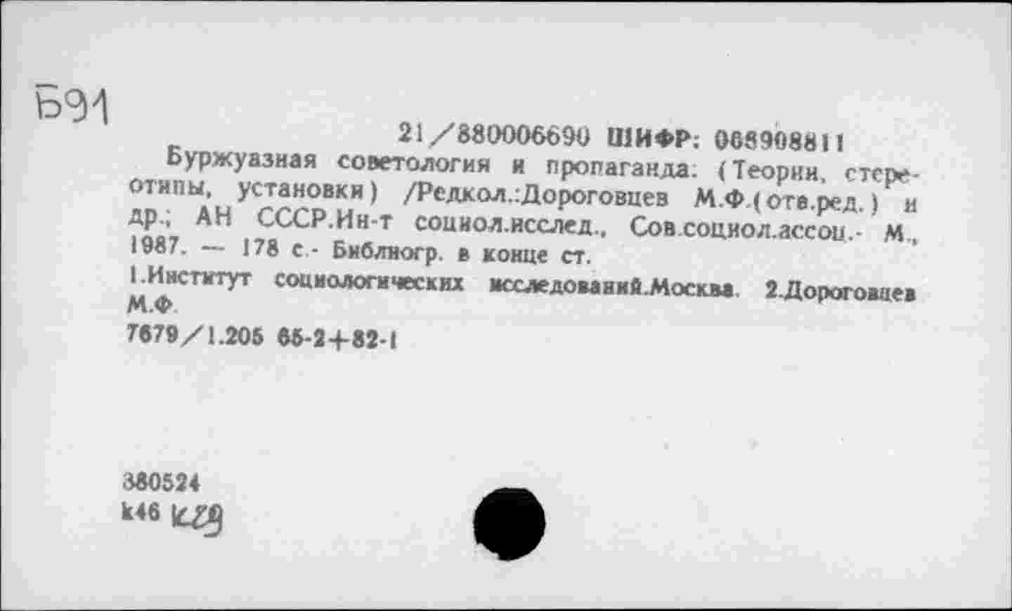 ﻿n J
21/880006690 ШИФР; 068908811
Буржуазная советология и пропаганда; (Теории степе-лпИПЫАНУСгсгоВ^Н) /Редкол.гДороговцев М.Ф (оте.ред.) и ff0’, АН ссс₽ Ин'Т соииол.исслед., Совсоциол.ассои.- м. 1987. — |78 с - Библиогр. в конце ст.
^Институт социологических исследомиий.Москва. 2.Дорого»ие» М.Ф
7879/1.205 85-2+82-1
380524
к46 Щ